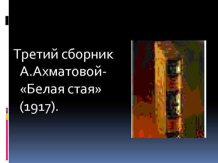 Третий сборник А. Ахматовой «Белая стая» (1917). 