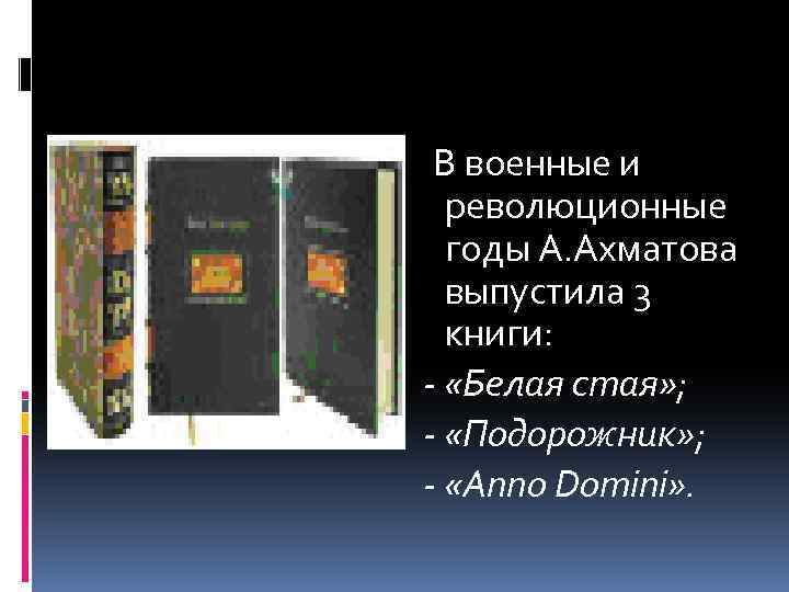 В военные и революционные годы А. Ахматова выпустила 3 книги: - «Белая стая» ;