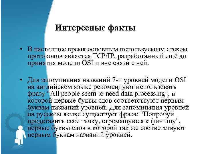 Интересные факты • В настоящее время основным используемым стеком протоколов является TCP/IP, разработанный ещё