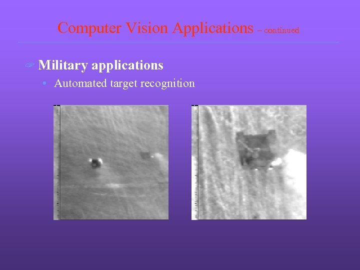 Computer Vision Applications – continued ? Military applications • Automated target recognition 