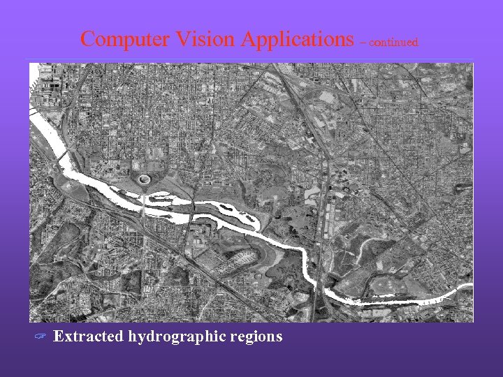 Computer Vision Applications – continued ? Extracted hydrographic regions 