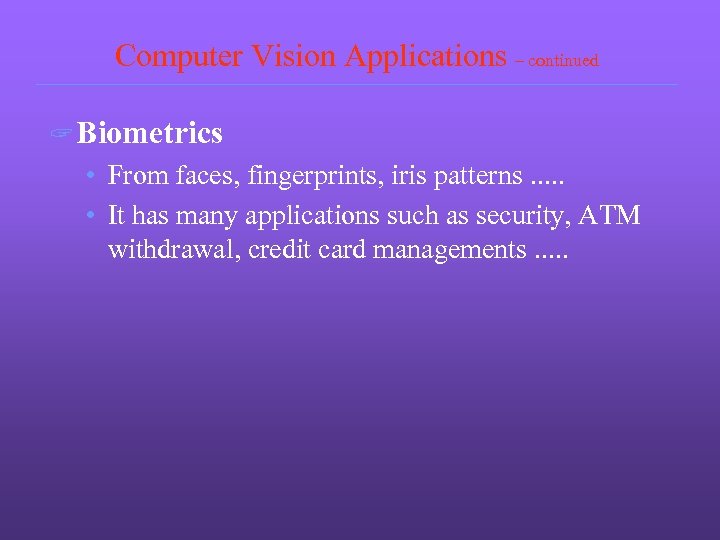 Computer Vision Applications – continued ? Biometrics • From faces, fingerprints, iris patterns. .