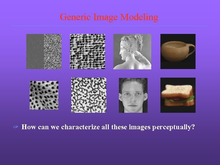 Generic Image Modeling ? How can we characterize all these images perceptually? 