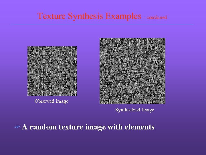 Texture Synthesis Examples - continued Observed image Synthesized image ? A random texture image