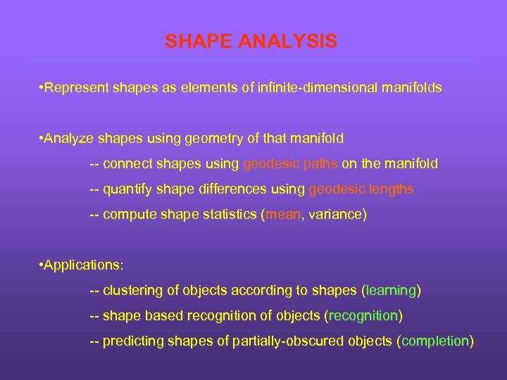 SHAPE ANALYSIS • Represent shapes as elements of infinite-dimensional manifolds • Analyze shapes using