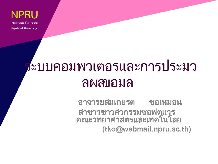 ระบบคอมพวเตอรและการประมว ลผล ขอมล อาจารยสมเกยรต ชอเหมอน สาขาวชาวศวกรรมซอฟตแวร คณะวทยาศาสตรและเทคโนโลย (tko@webmail. npru. ac. th) 