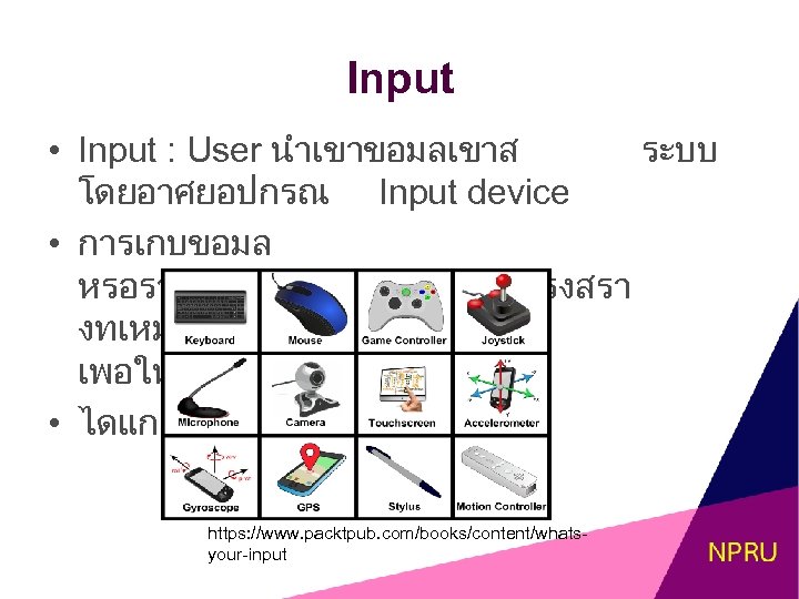 Input • Input : User นำเขาขอมลเขาส ระบบ โดยอาศยอปกรณ Input device • การเกบขอมล หรอรวบรวมขอมลใหมรปแบบโครงสรา งทเหมาะในการประมวลผล