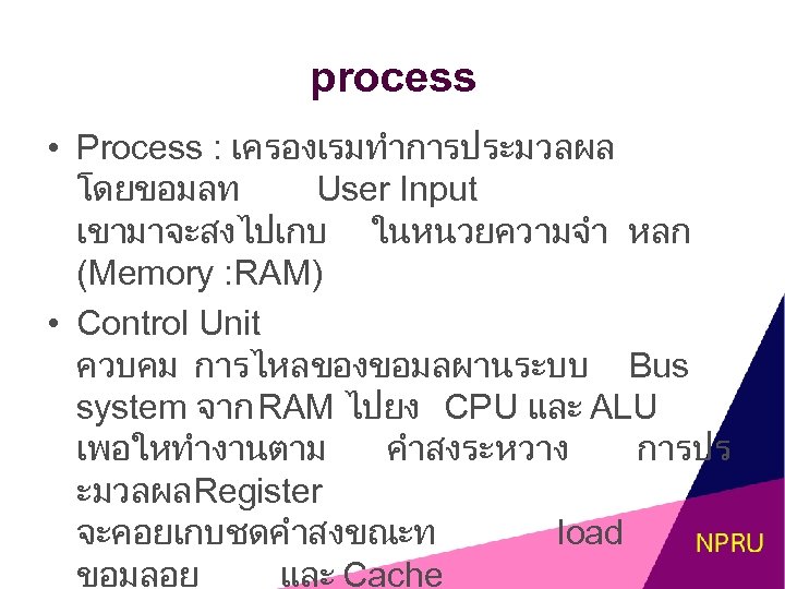 process • Process : เครองเรมทำการประมวลผล โดยขอมลท User Input เขามาจะสงไปเกบ ในหนวยความจำ หลก (Memory : RAM)