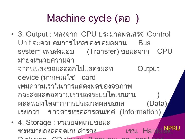 Machine cycle (ตอ ) • 3. Output : หลงจาก CPU ประมวลผลเสรจ Control Unit จะควบคมการไหลของขอมลผาน