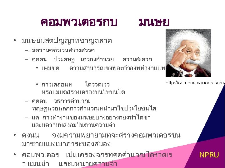 คอมพวเตอรกบ มนษย • มนษยมสตปญญาทชาญฉลาด – มความคดรเรมสรางสรรค – คดคน ประดษฐ เครองอำนวย ความสะดวก • เพมขด ความสามารถเชงพละกำลงททำงานแทนมนษยได
