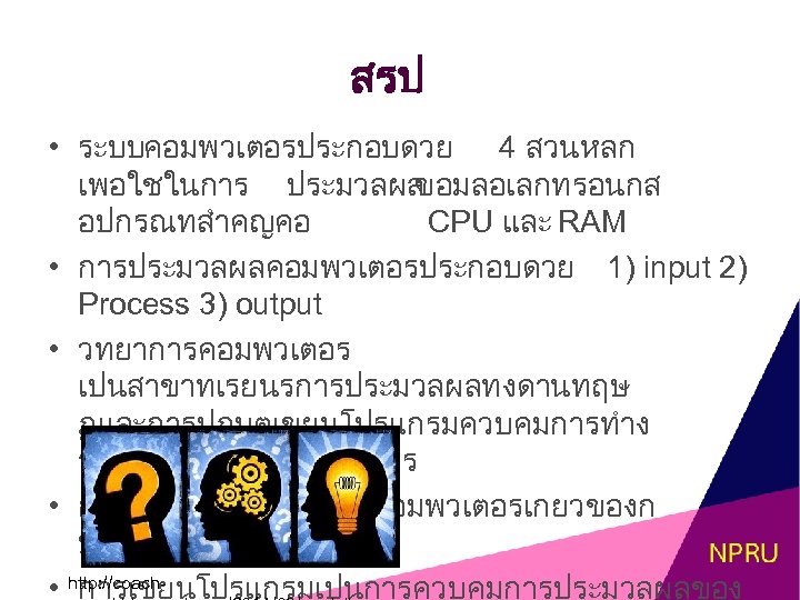 สรป • ระบบคอมพวเตอรประกอบดวย 4 สวนหลก เพอใชในการ ประมวลผล ขอมลอเลกทรอนกส อปกรณทสำคญคอ CPU และ RAM • การประมวลผลคอมพวเตอรประกอบดวย
