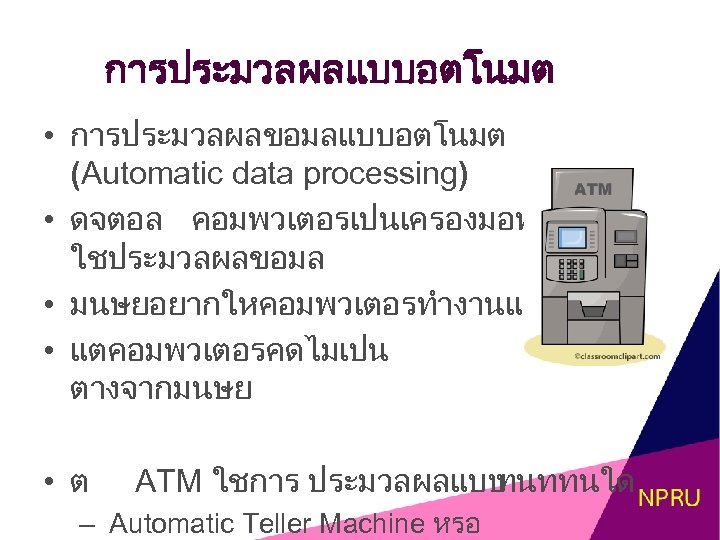 การประมวลผลแบบอตโนมต • การประมวลผลขอมลแบบอตโนมต (Automatic data processing) • ดจตอล คอมพวเตอรเปนเครองมอท ใชประมวลผลขอมล • มนษยอยากใหคอมพวเตอรทำงานแทน • แตคอมพวเตอรคดไมเปน