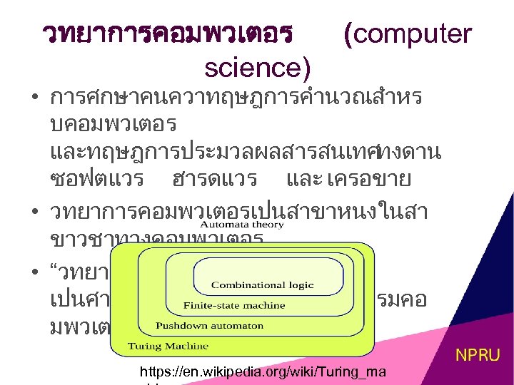 วทยาการคอมพวเตอร science) (computer • การศกษาคนควาทฤษฎการคำนวณสำหร บคอมพวเตอร และทฤษฎการประมวลผลสารสนเทศ ทงดาน ซอฟตแวร ฮารดแวร และ เครอขาย • วทยาการคอมพวเตอรเปนสาขาหนงในสา