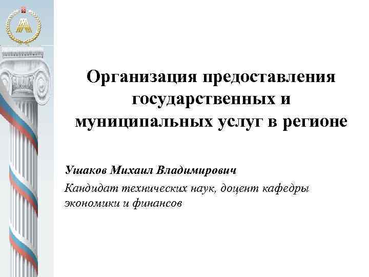 Организация предоставления государственных и муниципальных услуг в регионе Ушаков Михаил Владимирович Кандидат технических наук,