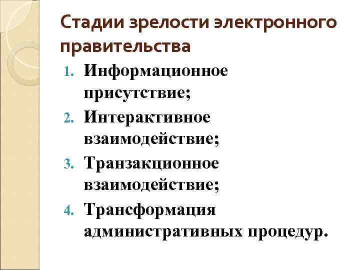 Стадии зрелости электронного правительства Информационное присутствие; 2. Интерактивное взаимодействие; 3. Транзакционное взаимодействие; 4. Трансформация