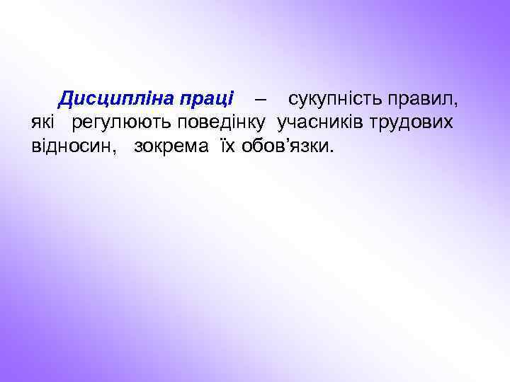 Дисципліна праці – сукупність правил, які регулюють поведінку учасників трудових відносин, зокрема їх обов’язки.