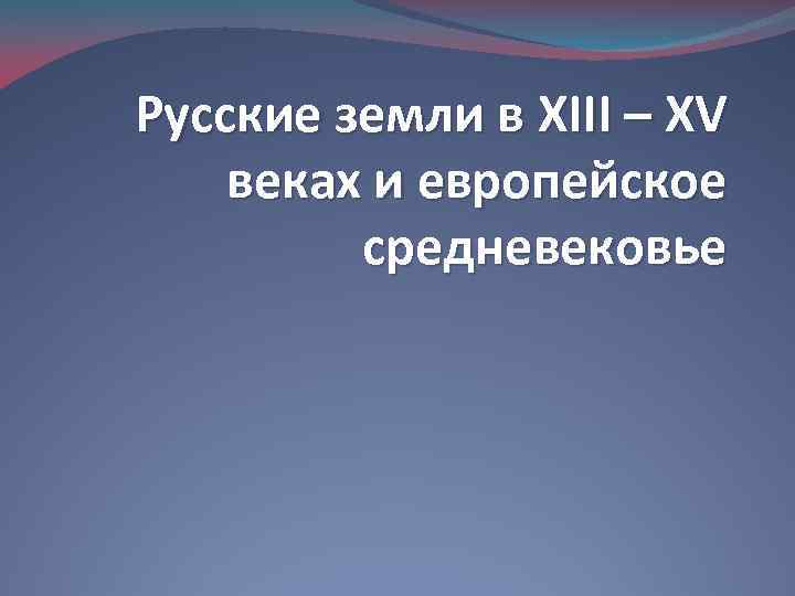 Русские земли в XIII – XV веках и европейское средневековье 