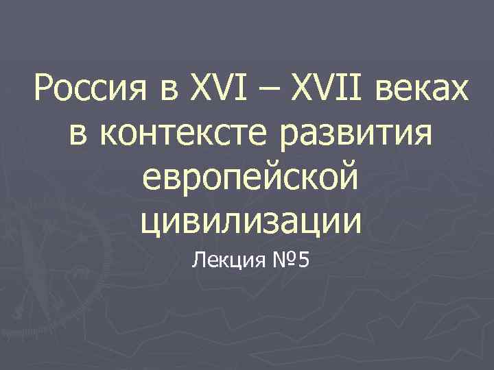 Россия в XVI – XVII веках в контексте развития европейской цивилизации Лекция № 5