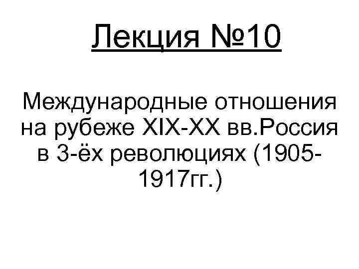 Лекция № 10 Международные отношения на рубеже XIX-XX вв. Россия в 3 -ёх революциях