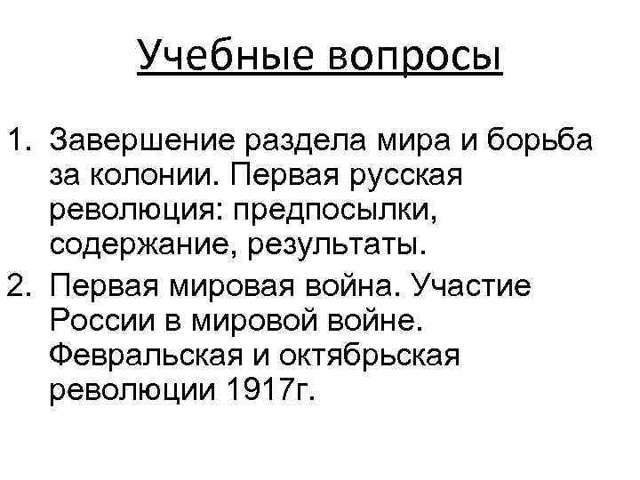 Учебные вопросы 1. Завершение раздела мира и борьба за колонии. Первая русская революция: предпосылки,