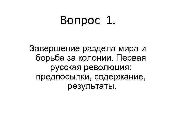 Вопрос 1. Завершение раздела мира и борьба за колонии. Первая русская революция: предпосылки, содержание,