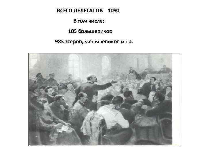 ВСЕГО ДЕЛЕГАТОВ 1090 В том числе: 105 большевиков 985 эсеров, меньшевиков и пр. 