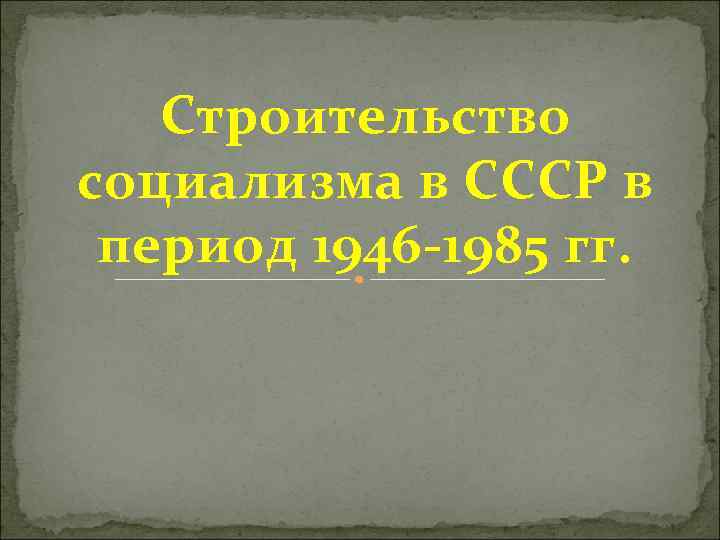 Строительство социализма в СССР в период 1946 -1985 гг. 