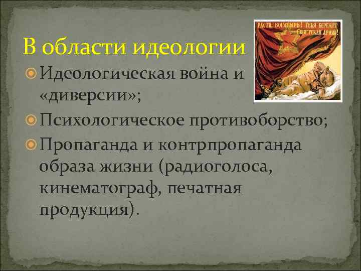 В области идеологии Идеологическая война и «диверсии» ; Психологическое противоборство; Пропаганда и контрпропаганда образа