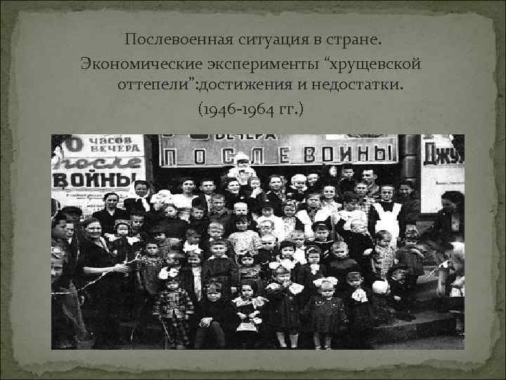 Послевоенная ситуация в стране. Экономические эксперименты “хрущевской оттепели”: достижения и недостатки. (1946 -1964 гг.