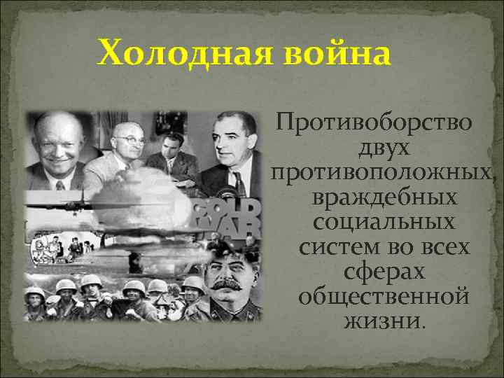 Холодная война Противоборство двух противоположных, враждебных социальных систем во всех сферах общественной жизни. 
