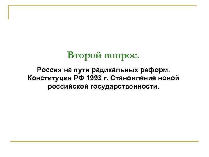 Второй вопрос. Россия на пути радикальных реформ. Конституция РФ 1993 г. Становление новой российской