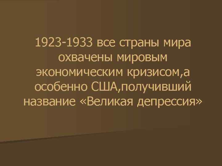 1923 -1933 все страны мира охвачены мировым экономическим кризисом, а особенно США, получивший название