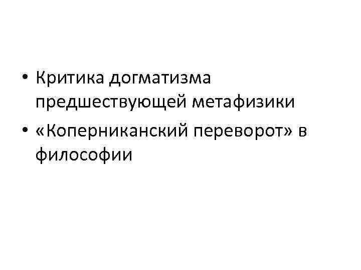  • Критика догматизма предшествующей метафизики • «Коперниканский переворот» в философии 