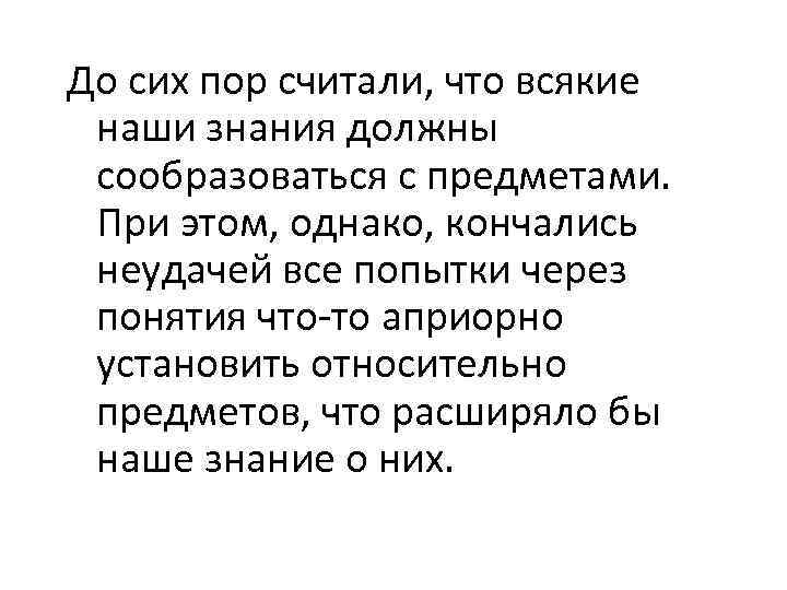 До сих пор считали, что всякие наши знания должны сообразоваться с предметами. При этом,