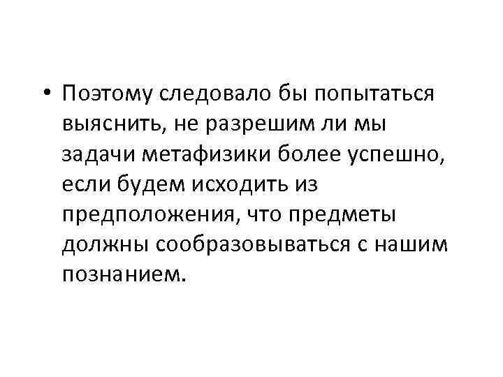  • Поэтому следовало бы попытаться выяснить, не разрешим ли мы задачи метафизики более