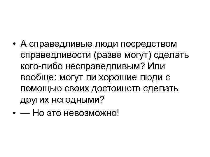 • А справедливые люди посредством справедливости (разве могут) сделать кого-либо несправедливым? Или вообще: