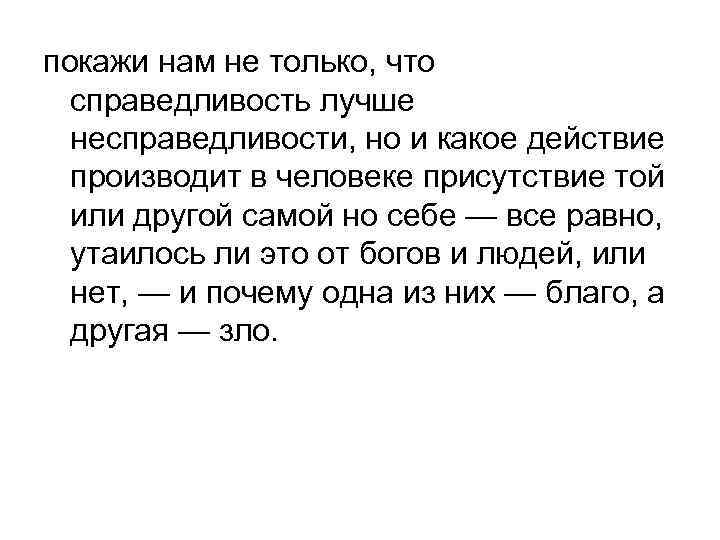 покажи нам не только, что справедливость лучше несправедливости, но и какое действие производит в