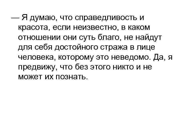 — Я думаю, что справедливость и красота, если неизвестно, в каком отношении они суть