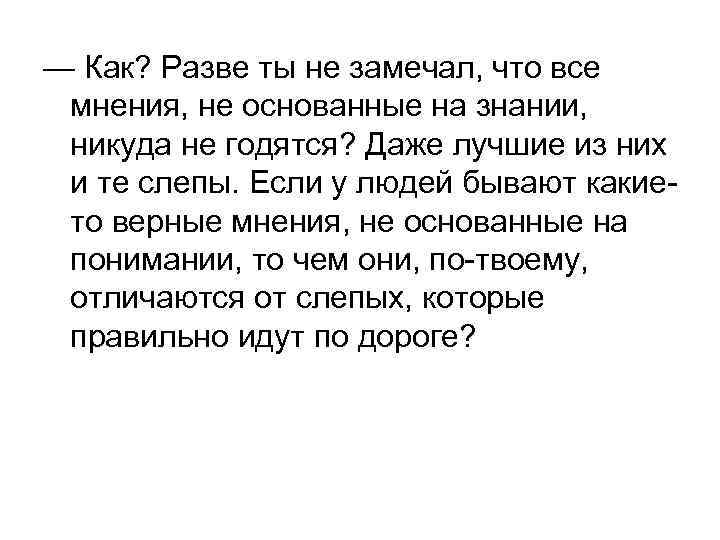 — Как? Разве ты не замечал, что все мнения, не основанные на знании, никуда