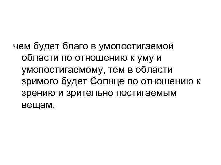 чем будет благо в умопостигаемой области по отношению к уму и умопостигаемому, тем в