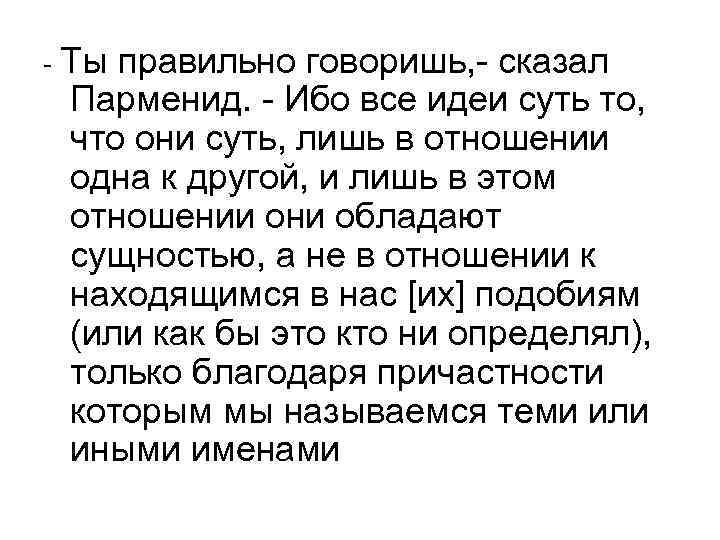 - Ты правильно говоришь, - сказал Парменид. - Ибо все идеи суть то, что