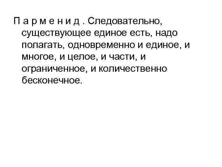 П а р м е н и д. Следовательно, существующее единое есть, надо полагать,