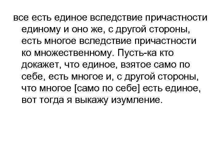 все есть единое вследствие причастности единому и оно же, с другой стороны, есть многое