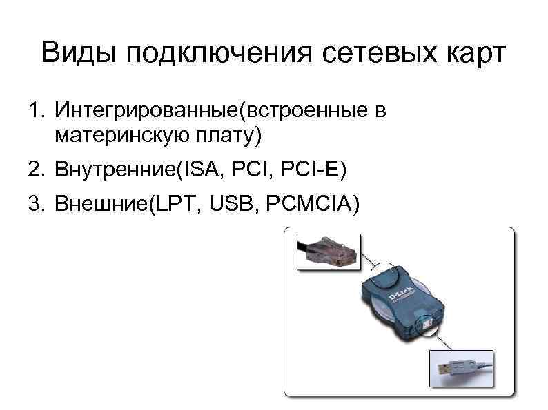 Виды подключения сетевых карт 1. Интегрированные(встроенные в материнскую плату) 2. Внутренние(ISA, PCI-E) 3. Внешние(LPT,