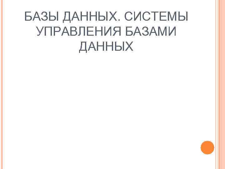 БАЗЫ ДАННЫХ. СИСТЕМЫ УПРАВЛЕНИЯ БАЗАМИ ДАННЫХ 