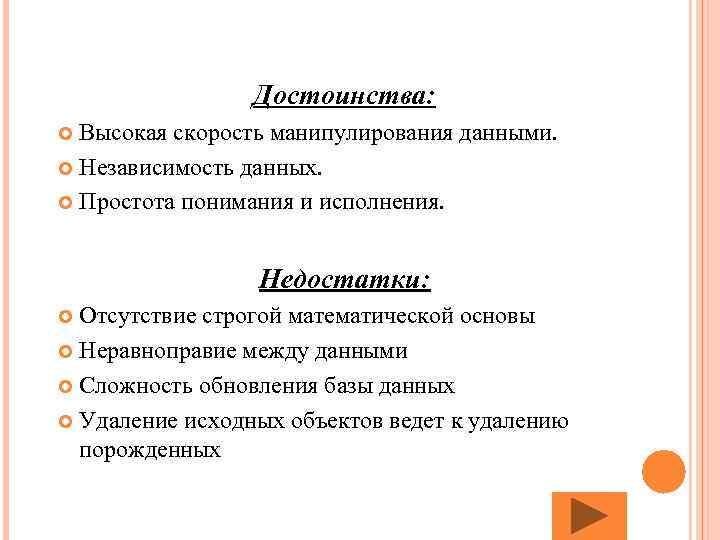 Достоинства: Высокая скорость манипулирования данными. Независимость данных. Простота понимания и исполнения. Недостатки: Отсутствие строгой