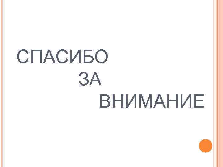 СПАСИБО ЗА ВНИМАНИЕ 