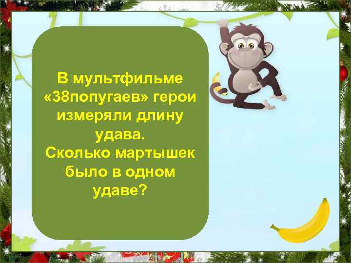 В мультфильме « 38 попугаев» герои измеряли длину удава. Сколько мартышек было в одном