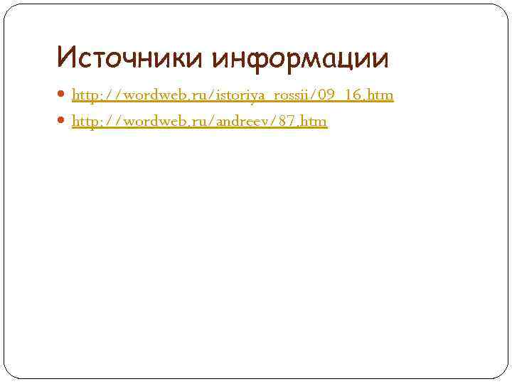 Источники информации http: //wordweb. ru/istoriya_rossii/09_16. htm http: //wordweb. ru/andreev/87. htm 