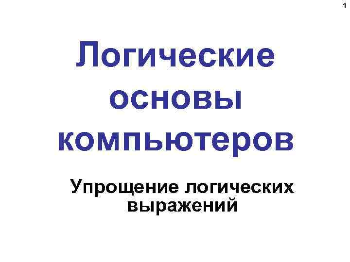 1 Логические основы компьютеров Упрощение логических выражений 